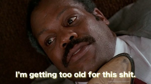 I’m too old for this shit